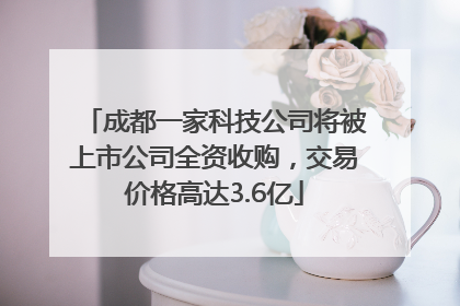 成都一家科技公司将被上市公司全资收购，交易价格高达3.6亿