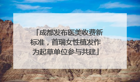 成都发布医美收费新标准，首瑞女性植发作为起草单位参与共建