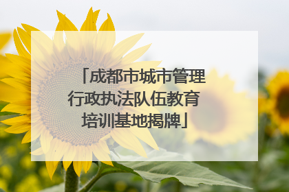 成都市城市管理行政执法队伍教育培训基地揭牌