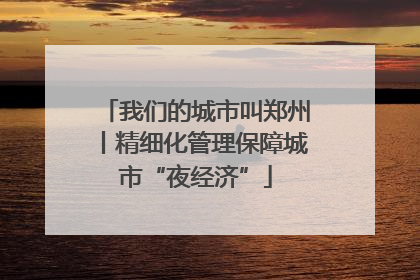 我们的城市叫郑州丨精细化管理保障城市“夜经济”
