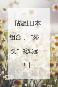 战胜日本组合，“莎头”3连冠！