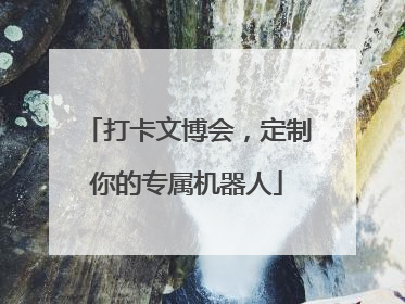 打卡文博会，定制你的专属机器人