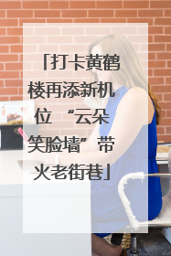 打卡黄鹤楼再添新机位 “云朵笑脸墙”带火老街巷
