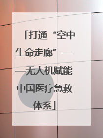 打通“空中生命走廊”——无人机赋能中国医疗急救体系