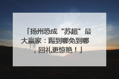 扬州恐成“苏超”最大赢家：踢到哪免到哪，回礼更惊艳！