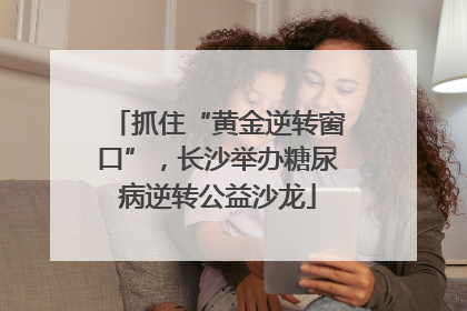 抓住“黄金逆转窗口”，长沙举办糖尿病逆转公益沙龙
