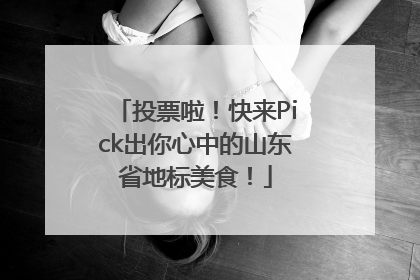 投票啦！快来Pick出你心中的山东省地标美食！