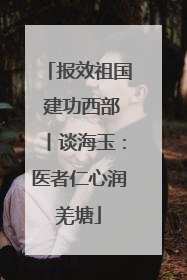 报效祖国 建功西部丨谈海玉：医者仁心润羌塘