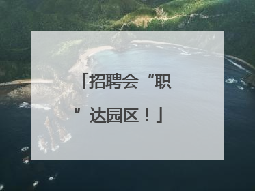 招聘会“职”达园区！