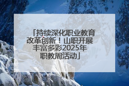 持续深化职业教育改革创新！山职开展丰富多彩2025年职教周活动