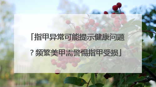指甲异常可能提示健康问题？频繁美甲需警惕指甲受损