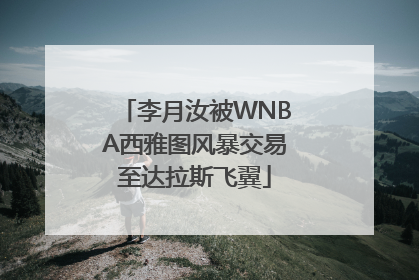李月汝被WNBA西雅图风暴交易至达拉斯飞翼