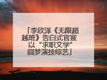 李欣泽《无限超越班》告白式官宣 以“求职文学”圆梦演技综艺