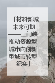 材料新城 未来可期——三门峡推动资源型城市向创新型城市转型纪实