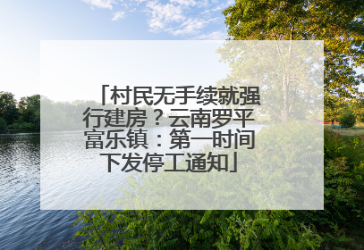 村民无手续就强行建房？云南罗平富乐镇：第一时间下发停工通知