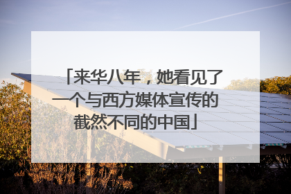 来华八年，她看见了一个与西方媒体宣传的截然不同的中国