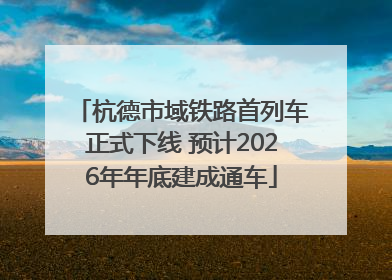 杭德市域铁路首列车正式下线 预计2026年年底建成通车