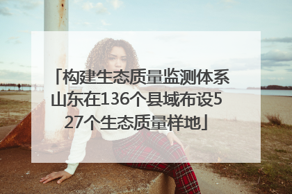构建生态质量监测体系 山东在136个县域布设527个生态质量样地