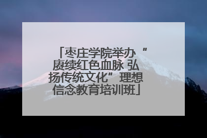 枣庄学院举办“赓续红色血脉 弘扬传统文化”理想信念教育培训班