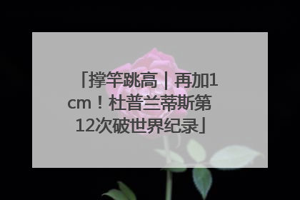 撑竿跳高｜再加1cm！杜普兰蒂斯第12次破世界纪录