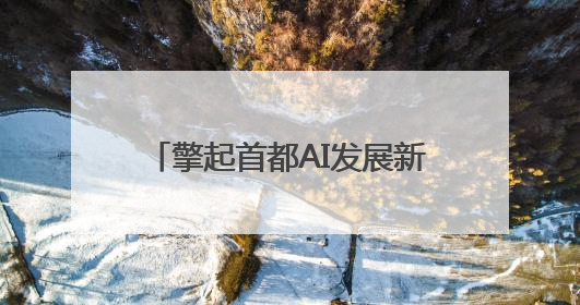 擎起首都AI发展新高地，中关村4.0版科技园落子京西