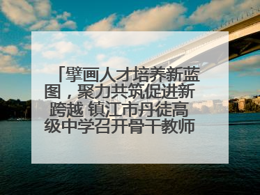 擘画人才培养新蓝图，聚力共筑促进新跨越 镇江市丹徒高级中学召开骨干教师培养大会