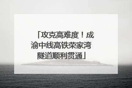 攻克高难度！成渝中线高铁荣家湾隧道顺利贯通