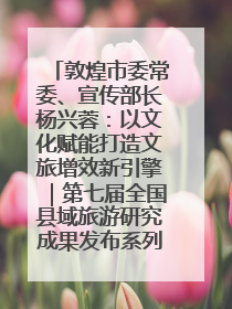 敦煌市委常委、宣传部长杨兴蓉：以文化赋能打造文旅增效新引擎｜第七届全国县域旅游研究成果发布系列活动