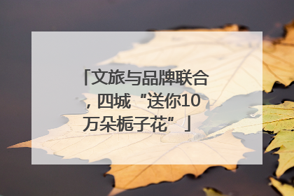 文旅与品牌联合，四城“送你10万朵栀子花”