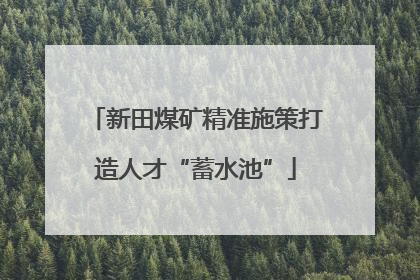 新田煤矿精准施策打造人才“蓄水池”