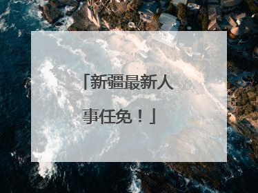 新疆最新人事任免！
