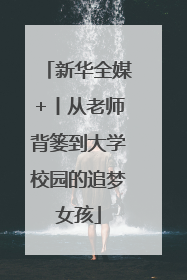 新华全媒+丨从老师背篓到大学校园的追梦女孩