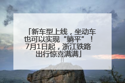 新车型上线，坐动车也可以实现“躺平”！7月1日起，浙江铁路出行惊喜满满
