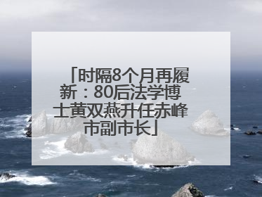 时隔8个月再履新：80后法学博士黄双燕升任赤峰市副市长