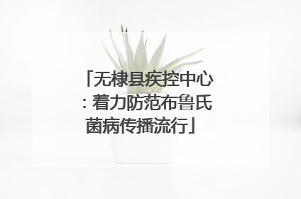 无棣县疾控中心：着力防范布鲁氏菌病传播流行
