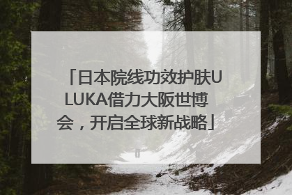 日本院线功效护肤ULUKA借力大阪世博会，开启全球新战略