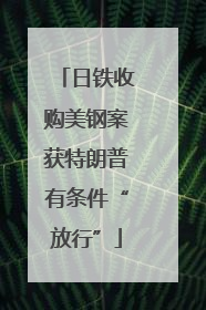 日铁收购美钢案获特朗普有条件“放行”