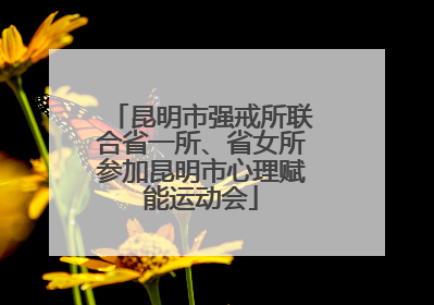 昆明市强戒所联合省一所、省女所参加昆明市心理赋能运动会