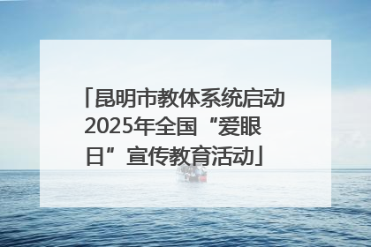 昆明市教体系统启动2025年全国“爱眼日”宣传教育活动