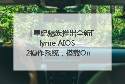 星纪魅族推出全新Flyme AIOS 2操作系统，搭载OneMind四大引擎
