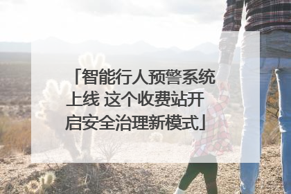 智能行人预警系统上线 这个收费站开启安全治理新模式