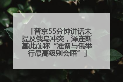 普京55分钟讲话未提及俄乌冲突，泽连斯基此前称“准备与俄举行最高级别会晤”