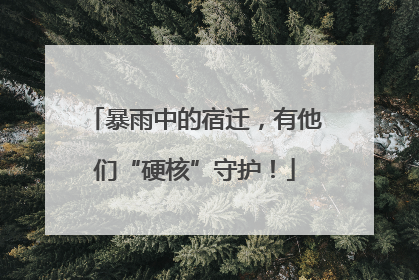 暴雨中的宿迁，有他们“硬核”守护！