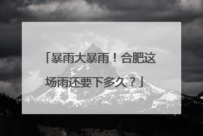 暴雨大暴雨！合肥这场雨还要下多久？