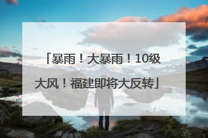 暴雨！大暴雨！10级大风！福建即将大反转