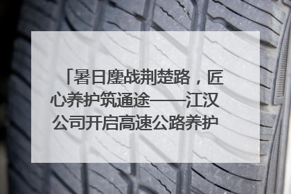 暑日鏖战荆楚路，匠心养护筑通途——江汉公司开启高速公路养护专项工程建设热潮