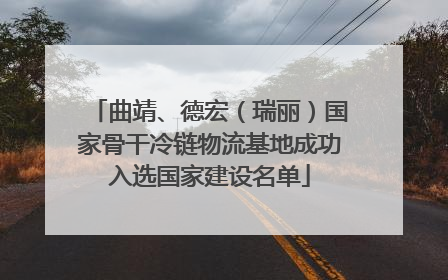 曲靖、德宏（瑞丽）国家骨干冷链物流基地成功入选国家建设名单