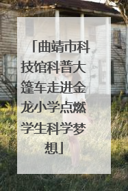 曲靖市科技馆科普大篷车走进金龙小学点燃学生科学梦想