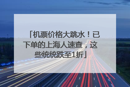 机票价格大跳水！已下单的上海人速查，这些统统跌至1折