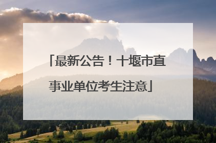 最新公告！十堰市直事业单位考生注意